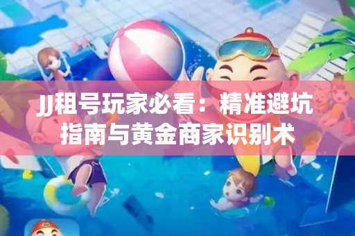 JJ租号玩家必看：精准避坑指南与黄金商家识别术