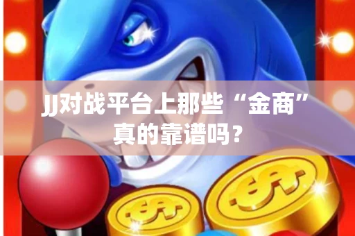 JJ对战平台上那些“金商”真的靠谱吗？